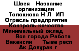 Швея › Название организации ­ Толокнова Н.Л, ИП › Отрасль предприятия ­ Контроль качества › Минимальный оклад ­ 28 000 - Все города Работа » Вакансии   . Тыва респ.,Ак-Довурак г.